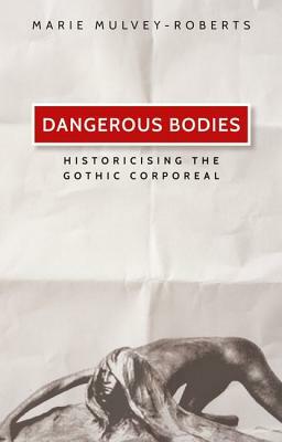 Dangerous Bodies: Historicising the Gothic Corporeal by Marie Mulvey-Roberts