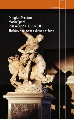 Potwór z Florencji. Śledztwo w sprawie seryjnego mordercy by Douglas Preston