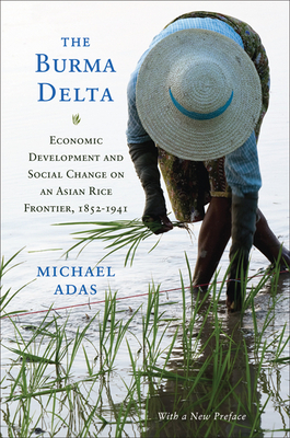 The Burma Delta: Economic Development and Social Change on an Asian Rice Frontier, 1852-1941 by Michael Adas