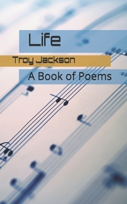 Life: A Book of Poems by Troy Jackson, Troy Romonte Jackson