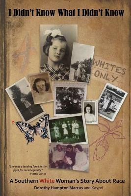 I Didn't Know What I Didn't Know: A Southern White Woman's Story About Race by Kaypri, Dorothy Hampton Marcus, Hettie Jones