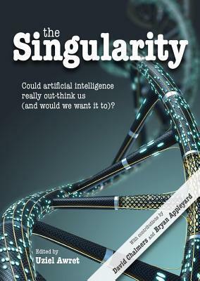 The Singularity: Could Artificial Intelligence Really Out-Think Us (and Would We Want It To)? by David J. Chalmers, Bryan Appleyard, Uziel Awret