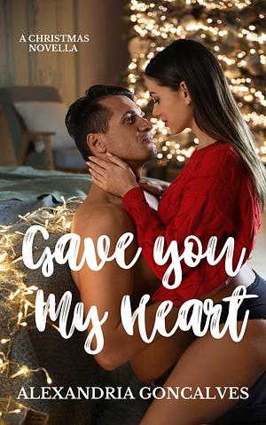 Gave You My Heart: Second Chance Rockstar Romance by Alexandria Goncalves, Alexandria Goncalves