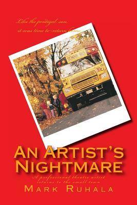 An Artist's Nightmare: A professional theatre artist returns to the small town by Mark Ruhala