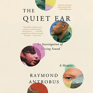 The Quiet Ear: An Investigation of Missing Sound by Raymond Antrobus