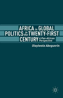 Africa in Global Politics in the Twenty-First Century: A Pan-African Perspective by Olayiwola Abegunrin