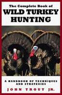 The Complete Book of Wild Turkey Hunting by Jr., John Trout