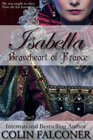 Isabella: Braveheart of France by Colin Falconer