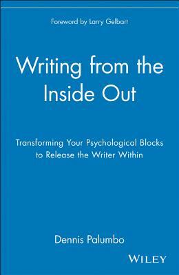 Writing from the Inside Out: Transforming Your Psychological Blocks to Release the Writer Within by Dennis Palumbo