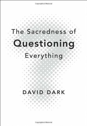 The Sacredness of Questioning Everything by David Dark