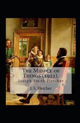 The Middle of Things Illustrated by J. S. Fletcher