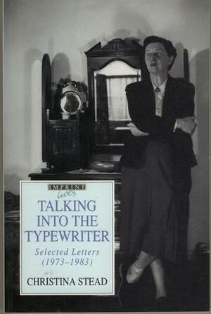 Talking Into the Typewriter: Selected Letters, 1973-1983 by Christina Stead