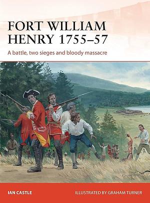 Fort William Henry 1755–57: A battle, two sieges and bloody massacre by Graham Turner, Ian Castle