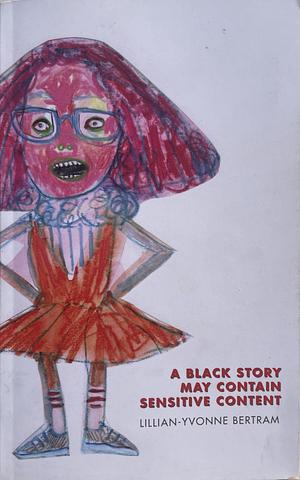 A Black Story May Contain Sensitive Content by Lillian-Yvonne Bertram