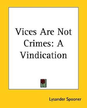 Vices Are Not Crimes: A Vindication by Lysander Spooner