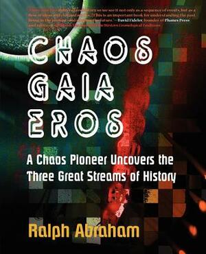 Chaos, Gaia, Eros: A Chaos Pioneer Uncovers the Three Great Streams of History by Ralph H. Abraham