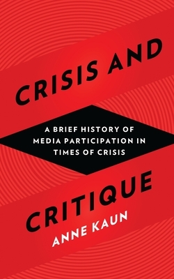 Crisis and Critique: A Brief History of Media Participation in Times of Crisis by Anne Kaun