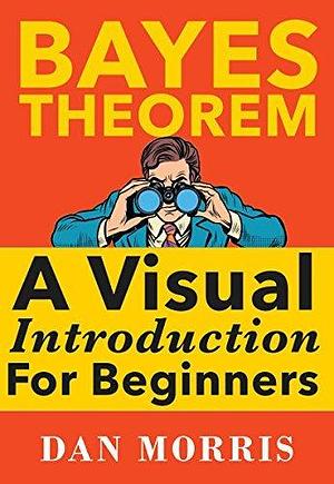 Bayes' Theorem Examples: A Visual Introduction For Beginners by Dan Morris, Dan Morris