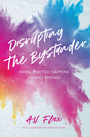 Disrupting the Bystander: When #MeToo Happens Among Friends by Feminista Jones, A.V. Flox