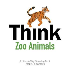Think Zoo Animals: A Lift-The-Flap Guessing Book by Karen S. Robbins