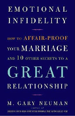 Emotional Infidelity: How to Affair-Proof Your Marriage and 10 Other Secrets to a Great Relationship by M. Gary Neuman