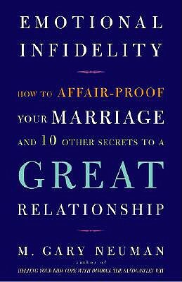 Emotional Infidelity: How to Affair-Proof Your Marriage and 10 Other Secrets to a Great Relationship by M. Gary Neuman