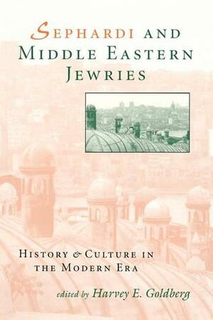 Sephardi and Middle Eastern Jewries: History and Culture in the Modern Era by Harvey E. Goldberg