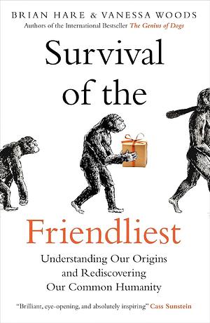 Survival of the Friendliest: Understanding Our Origins and Rediscovering Our Common Humanity by Brian Hare, Vanessa Woods