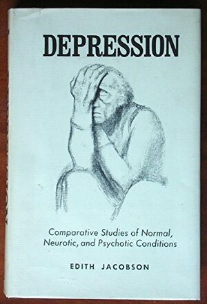 Depression: Comparative Studies Of Normal, Neurotic, And Psychotic Conditions by Edith Jacobson