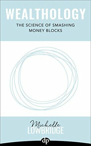 Wealthology: The Science of Smashing Money Blocks by Michelle Lowbridge