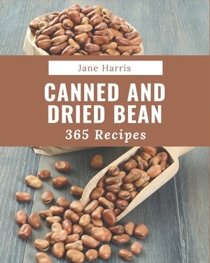 365 Canned And Dried Bean Recipes: The Best-ever of Canned And Dried Bean Cookbook by Jane Harris