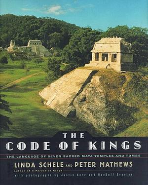 The CODE OF KINGS: THE LANGUAGE OF SEVEN SACRED MAYA TEMPLES AND TOMBS by Linda Schele, Linda Schele, Macduff Everton
