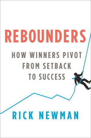 Rebounders: How Winners Pivot from Setback to Success by Rick Newman