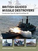 British Guided Missile Destroyers: County-class, Type 82, Type 42 and Type 45 by Edward Hampshire