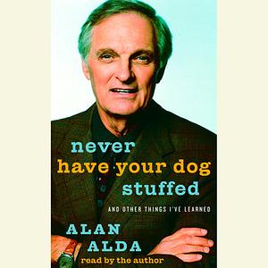 Never Have Your Dog Stuffed: And Other Things I've Learned by Alan Alda