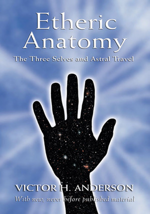 Etheric Anatomy: The Three Selves and Astral Travel by Victor H. Anderson, Cora Anderson