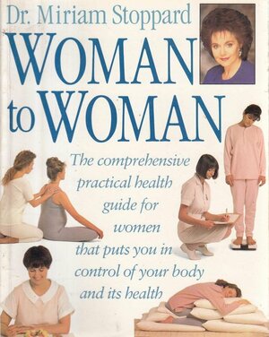 Woman to Woman; The Comprehensive Practical Health Guide for Women that puts you in Control of your Body and its Health by Amy Carroll, Julia Harris, Charyn Jones, Dr. Miriam Stoppard, Sarah Ponder