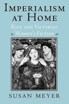 Imperialism at Home: Race and Victorian Women's Fiction by Susan Meyer