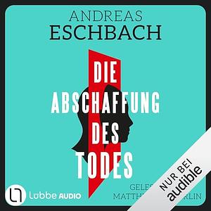 Die Abschaffung des Todes by Andreas Eschbach