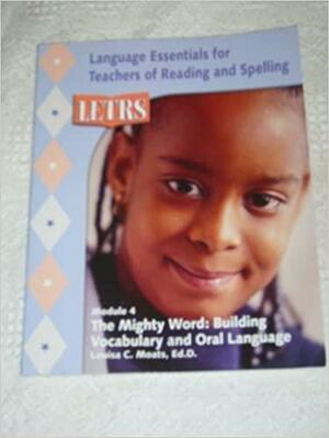 Letrs Module 4 , The Mighty Word: Building Vocabulary and Oral Language by Louisa Cook Moats