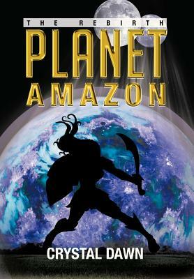 Planet Amazon: The Rebirth by Crystal Dawn