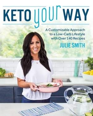 Keto Your Way: A Customizable Approach to a Low-Carb Lifestyle with Over 140 Recipes by Julie Smith