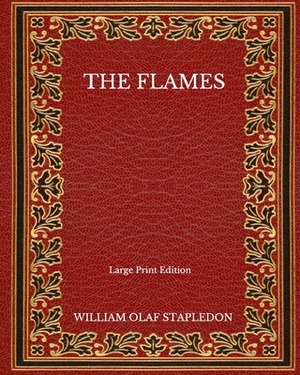 The Flames - Large Print Edition by Olaf Stapledon