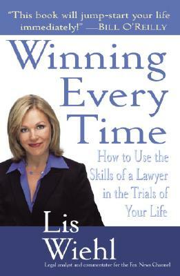 Winning Every Time: How to Use the Skills of a Lawyer in the Trials of Your Life by Lis Wiehl