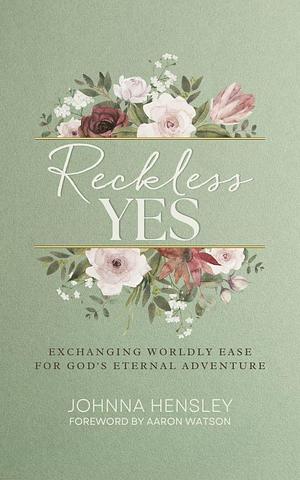 Reckless Yes: Exchanging Worldly Ease for God's Eternal Adventure by Aaron Watson, Johnna Hensley, Johnna Hensley