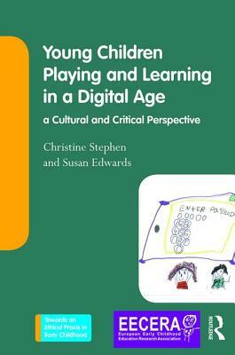 Young Children Playing and Learning in a Digital Age: A Cultural and Critical Perspective by Christine Stephen, Susan Edwards