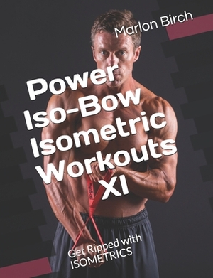 Power Iso-Bow Isometric Workouts XI: Get Ripped with ISOMETRICS by Marlon Birch