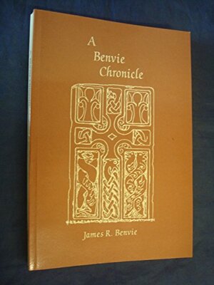 A Benvie Chronicle: A Scottish, Local And Family History From Pictish Past To The 20th Century by James R. Benvie, Tom E. Gray