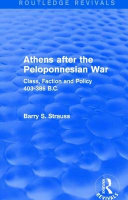 Athens after the Peloponnesian War (Routledge Revivals): Class, Faction and Policy 403-386 B.C. by Barry Strauss