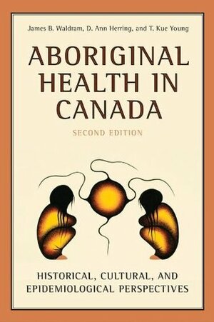 Aboriginal Health in Canada: Historical, Cultural, and Epidemiological Perspectives by James Waldram, D. Ann Herring, T. Kue Young